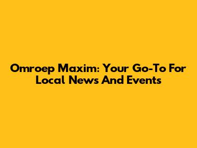 Omroep Maxim: Your Go-To For Local News And Events