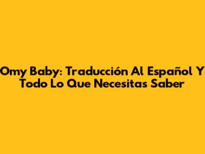 Omy Baby: Traducción Al Español Y Todo Lo Que Necesitas Saber