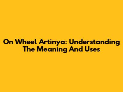 On Wheel Artinya: Understanding The Meaning And Uses