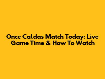 Once Caldas Match Today: Live Game Time & How To Watch