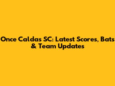 Once Caldas SC: Latest Scores, Bats & Team Updates