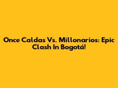 Once Caldas Vs. Millonarios: Epic Clash In Bogotá!