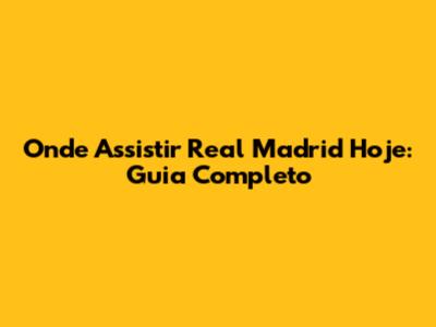 Onde Assistir Real Madrid Hoje: Guia Completo