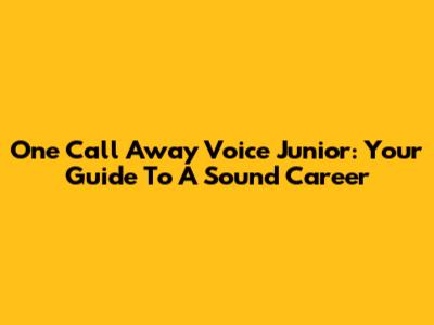 One Call Away Voice Junior: Your Guide To A Sound Career