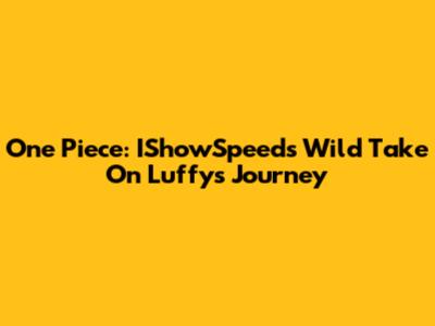 One Piece: IShowSpeed's Wild Take On Luffy's Journey