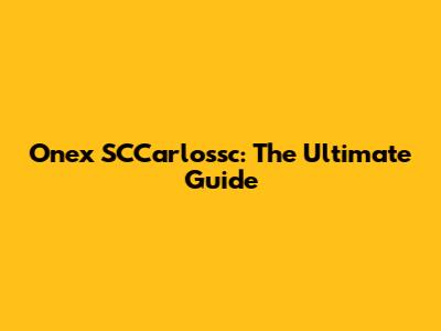 Onex SCCarlossc: The Ultimate Guide