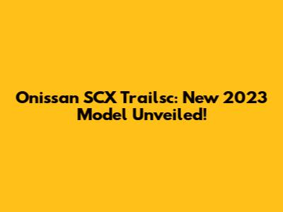 Onissan SCX Trailsc: New 2023 Model Unveiled!