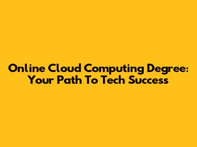 Online Cloud Computing Degree: Your Path To Tech Success