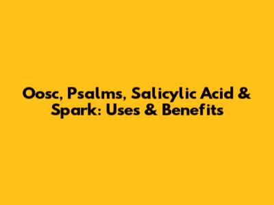 Oosc, Psalms, Salicylic Acid & Spark: Uses & Benefits