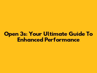Open 3s: Your Ultimate Guide To Enhanced Performance