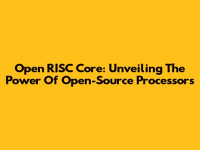 Open RISC Core: Unveiling The Power Of Open-Source Processors