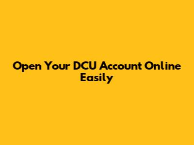 Open Your DCU Account Online Easily