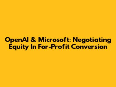 OpenAI & Microsoft: Negotiating Equity In For-Profit Conversion