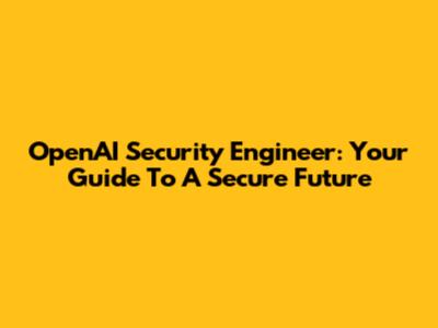 OpenAI Security Engineer: Your Guide To A Secure Future
