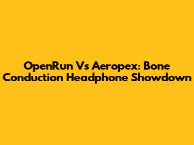 OpenRun Vs Aeropex: Bone Conduction Headphone Showdown