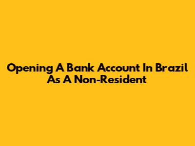 Opening A Bank Account In Brazil As A Non-Resident
