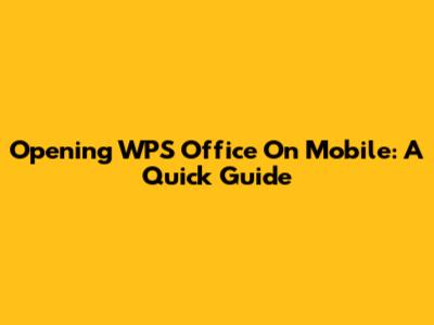Opening WPS Office On Mobile: A Quick Guide