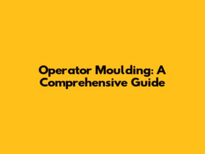 Operator Moulding: A Comprehensive Guide