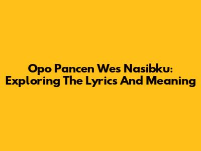 Opo Pancen Wes Nasibku: Exploring The Lyrics And Meaning