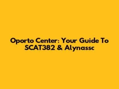 Oporto Center: Your Guide To SCAT382 & Alynassc
