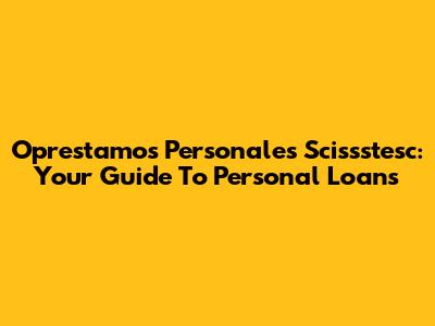 Oprestamos Personales Scissstesc: Your Guide To Personal Loans