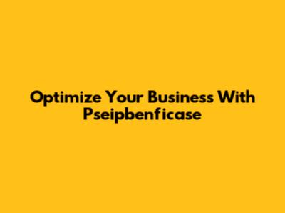 Optimize Your Business With Pseipbenficase