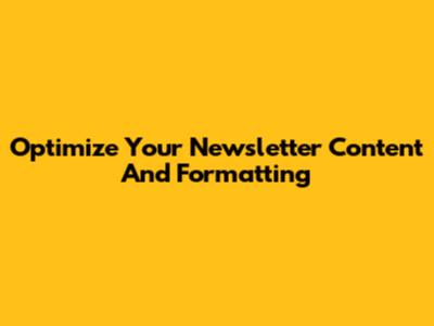 Optimize Your Newsletter Content And Formatting