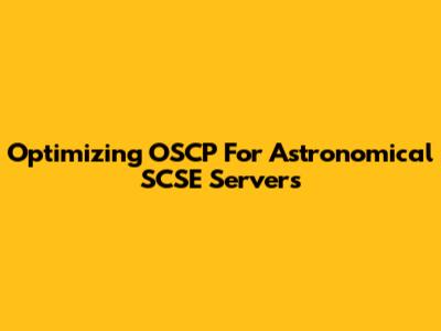 Optimizing OSCP For Astronomical SCSE Servers