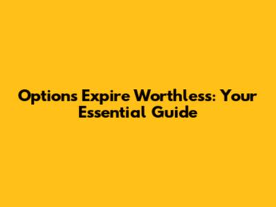 Options Expire Worthless: Your Essential Guide