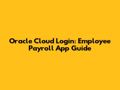 Oracle Cloud Login: Employee Payroll App Guide