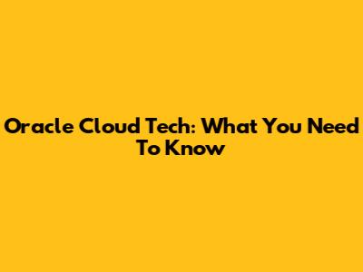 Oracle Cloud Tech: What You Need To Know
