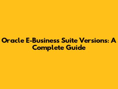 Oracle E-Business Suite Versions: A Complete Guide