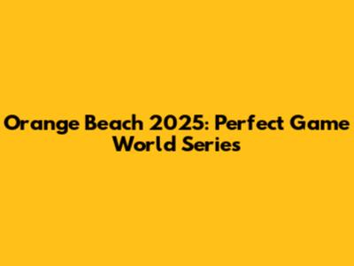 Orange Beach 2025: Perfect Game World Series