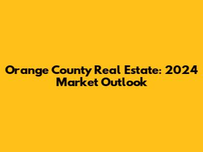 Orange County Real Estate: 2024 Market Outlook