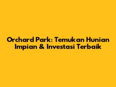 Orchard Park: Temukan Hunian Impian & Investasi Terbaik