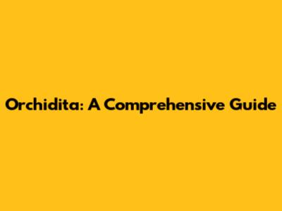 Orchidita: A Comprehensive Guide