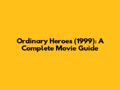 Ordinary Heroes (1999): A Complete Movie Guide
