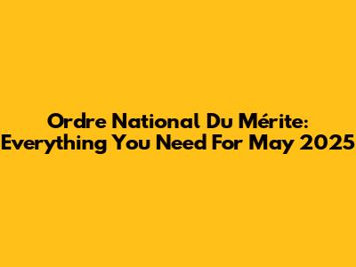 Ordre National Du Mérite: Everything You Need For May 2025