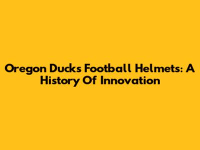 Oregon Ducks Football Helmets: A History Of Innovation