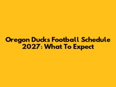 Oregon Ducks Football Schedule 2027: What To Expect