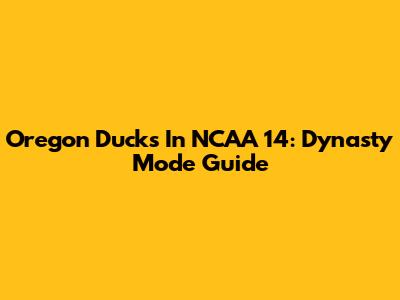 Oregon Ducks In NCAA 14: Dynasty Mode Guide