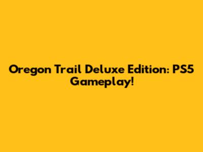 Oregon Trail Deluxe Edition: PS5 Gameplay!