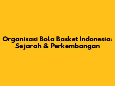 Organisasi Bola Basket Indonesia: Sejarah & Perkembangan