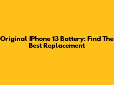 Original IPhone 13 Battery: Find The Best Replacement