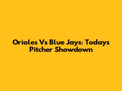 Orioles Vs Blue Jays: Today's Pitcher Showdown