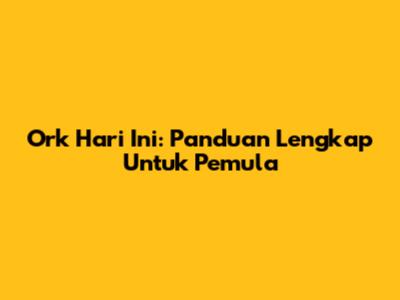 Ork Hari Ini: Panduan Lengkap Untuk Pemula