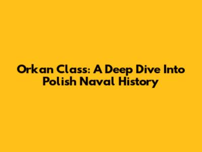 Orkan Class: A Deep Dive Into Polish Naval History