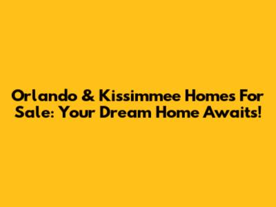 Orlando & Kissimmee Homes For Sale: Your Dream Home Awaits!