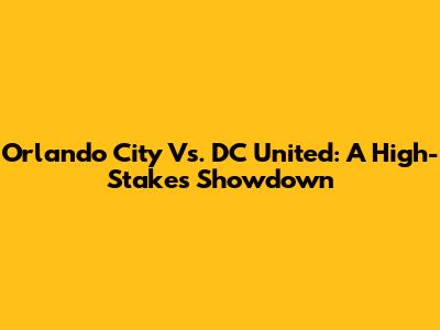 Orlando City Vs. DC United: A High-Stakes Showdown