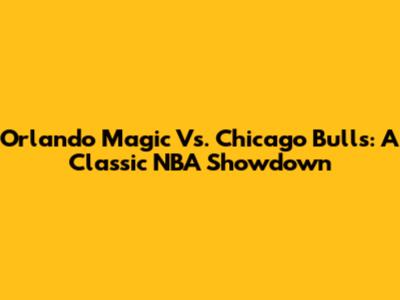 Orlando Magic Vs. Chicago Bulls: A Classic NBA Showdown